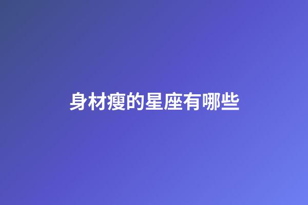 身材瘦的星座有哪些-第1張-星座運勢-玄機派