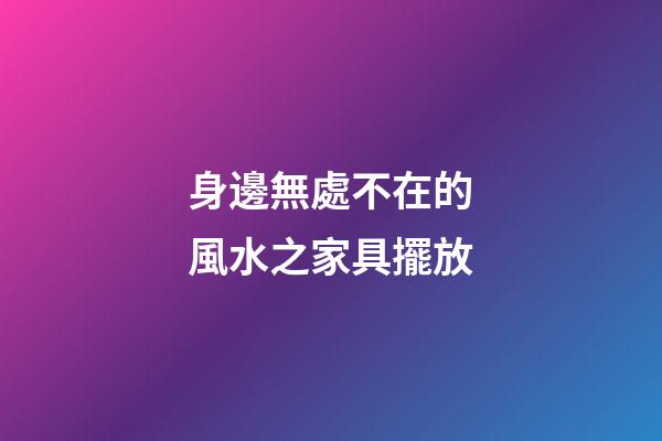 身邊無處不在的風水之家具擺放