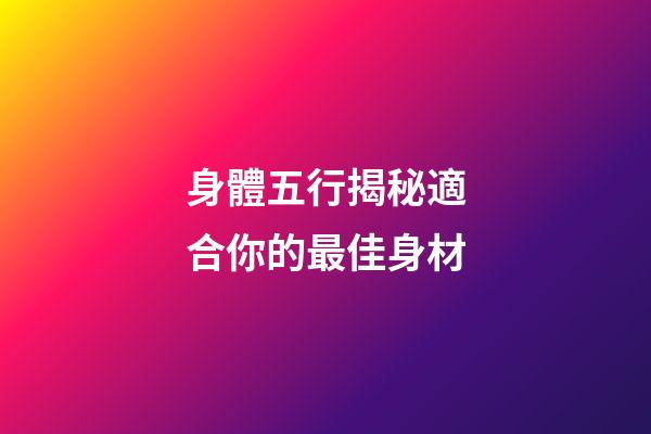 身體五行揭秘適合你的最佳身材