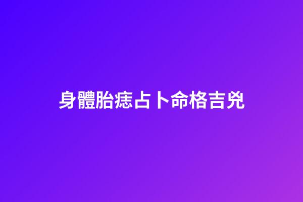 身體胎痣占卜命格吉兇