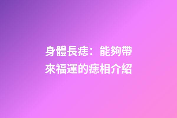 身體長痣：能夠帶來福運的痣相介紹