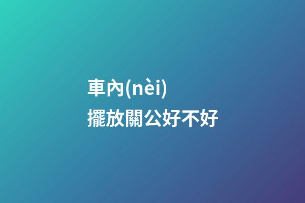 車內(nèi)擺放關公好不好