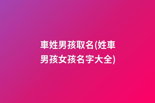 車姓男孩取名(姓車男孩女孩名字大全)