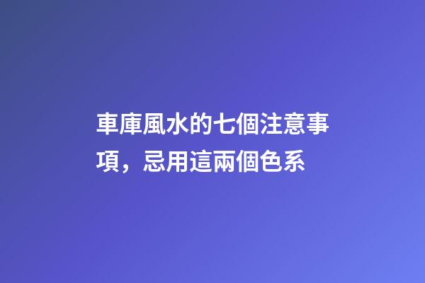 車庫風水的七個注意事項，忌用這兩個色系