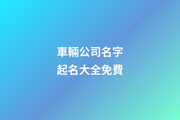 車輛公司名字起名大全免費-第1張-公司起名-玄機派