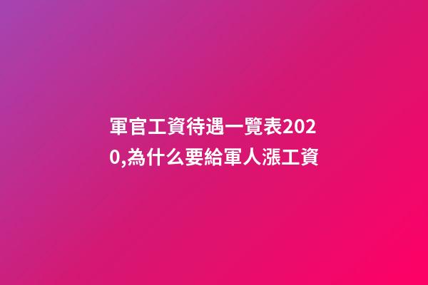軍官工資待遇一覽表2020,為什么要給軍人漲工資-第1張-觀點-玄機派