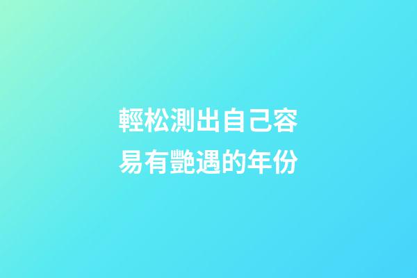 輕松測出自己容易有艷遇的年份