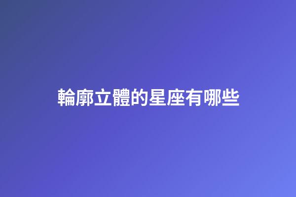 輪廓立體的星座有哪些-第1張-星座運勢-玄機派