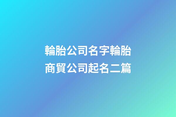 輪胎公司名字輪胎商貿公司起名二篇-第1張-公司起名-玄機派