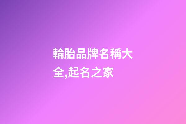 輪胎品牌名稱大全,起名之家-第1張-商標起名-玄機派
