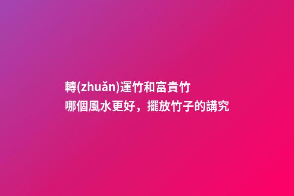 轉(zhuǎn)運竹和富貴竹哪個風水更好，擺放竹子的講究