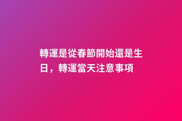 轉運是從春節開始還是生日，轉運當天注意事項