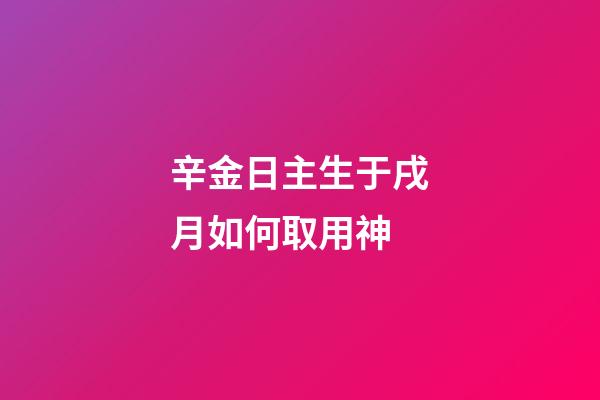 辛金日主生于戌月如何取用神?