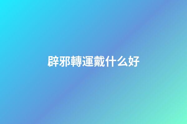 辟邪轉運戴什么好