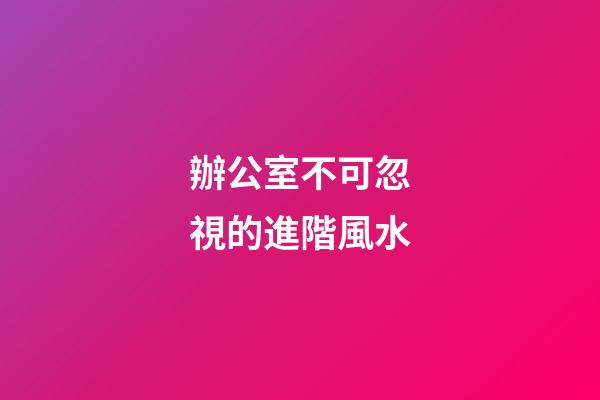 辦公室不可忽視的進階風水