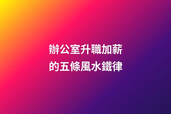 辦公室升職加薪的五條風水鐵律