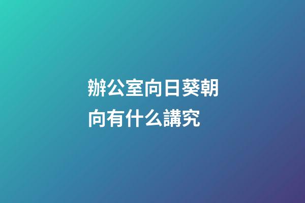 辦公室向日葵朝向有什么講究