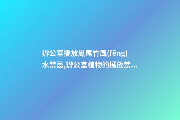 辦公室擺放鳳尾竹風(fēng)水禁忌,辦公室植物的擺放禁忌都有哪些？愛問(wèn)