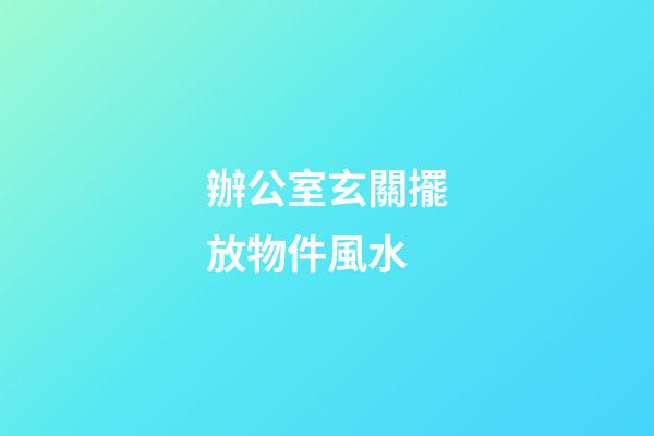 辦公室玄關擺放物件風水