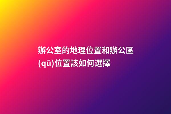 辦公室的地理位置和辦公區(qū)位置該如何選擇