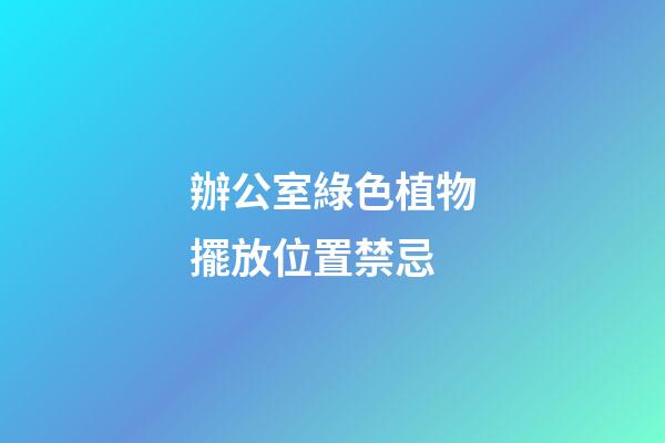 辦公室綠色植物擺放位置禁忌
