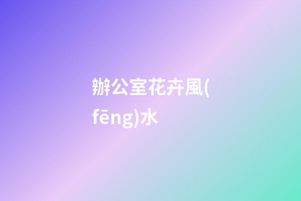 辦公室花卉風(fēng)水
