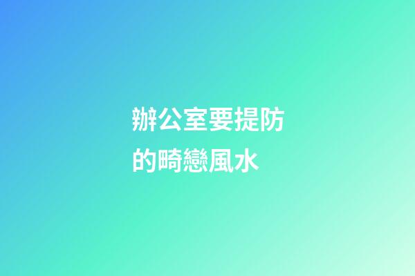 辦公室要提防的畸戀風水