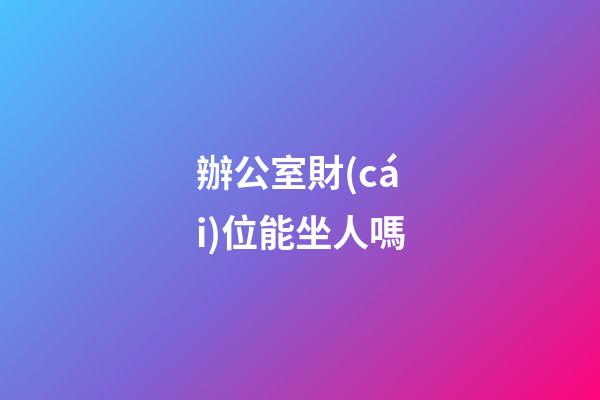 辦公室財(cái)位能坐人嗎