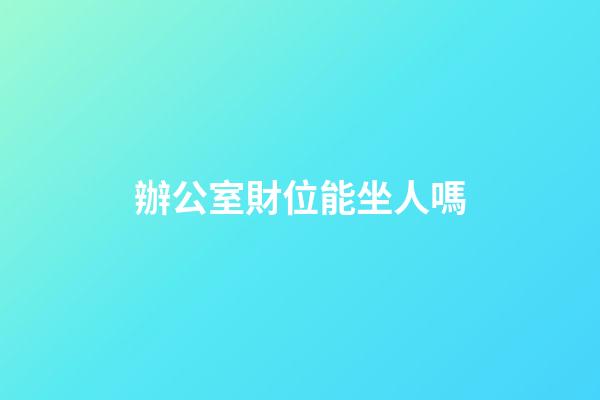 辦公室財位能坐人嗎