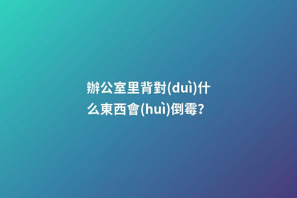 辦公室里背對(duì)什么東西會(huì)倒霉？