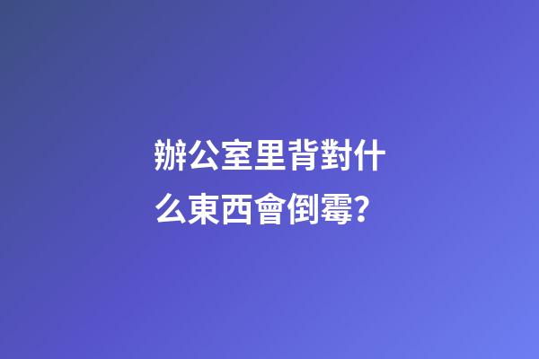 辦公室里背對什么東西會倒霉？
