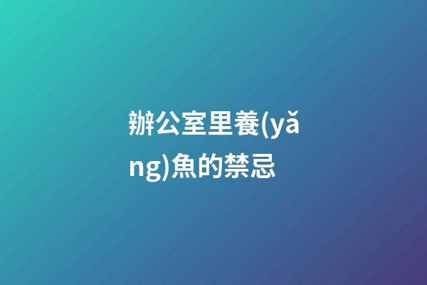 辦公室里養(yǎng)魚的禁忌