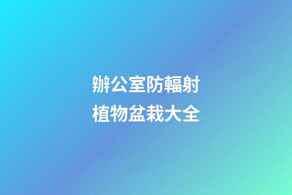 辦公室防輻射植物盆栽大全