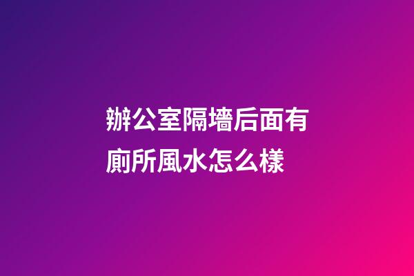辦公室隔墻后面有廁所風水怎么樣