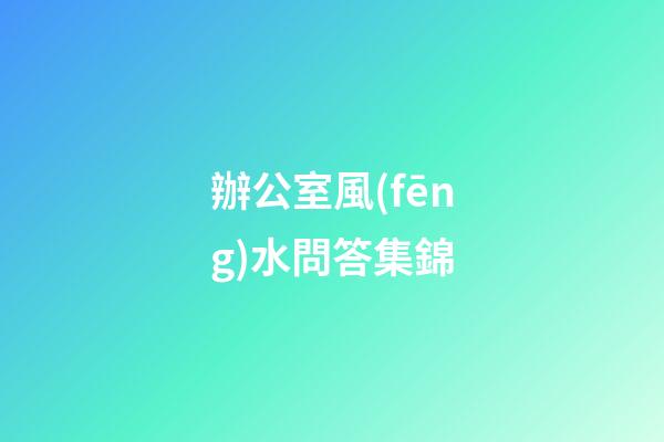 辦公室風(fēng)水問答集錦