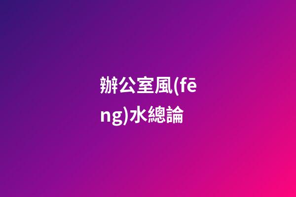 辦公室風(fēng)水總論