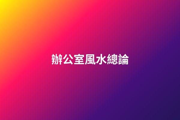 辦公室風水總論