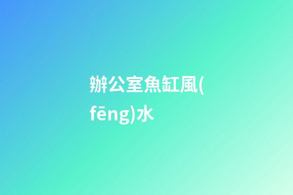 辦公室魚缸風(fēng)水