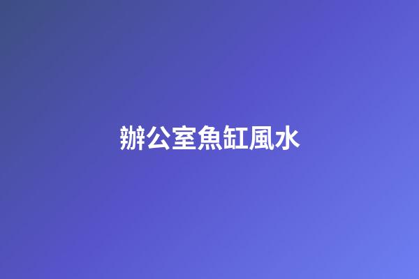 辦公室魚缸風水
