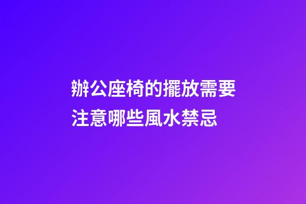 辦公座椅的擺放需要注意哪些風水禁忌