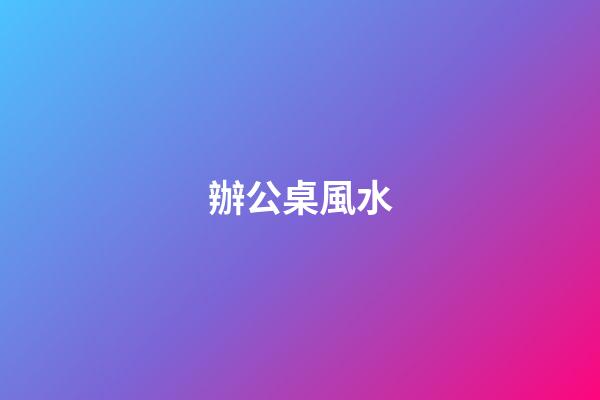 辦公桌風水