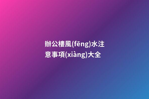 辦公樓風(fēng)水注意事項(xiàng)大全