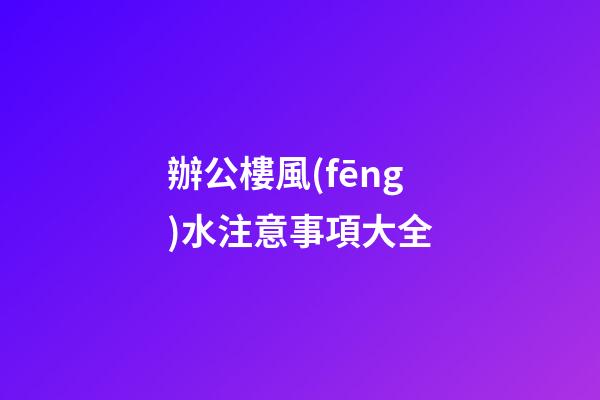 辦公樓風(fēng)水注意事項大全