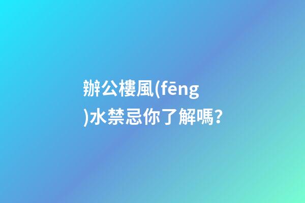 辦公樓風(fēng)水禁忌你了解嗎？