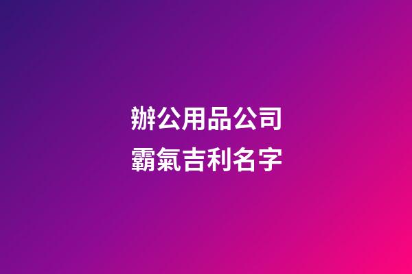 辦公用品公司霸氣吉利名字
