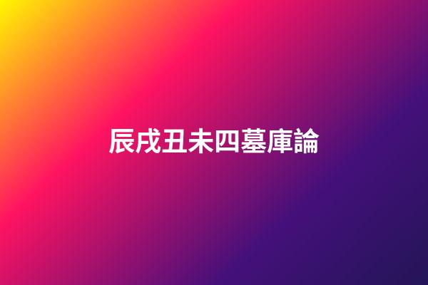辰戌丑未四墓庫論