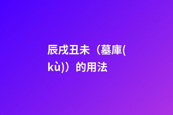 辰戌丑未（墓庫(kù)）的用法