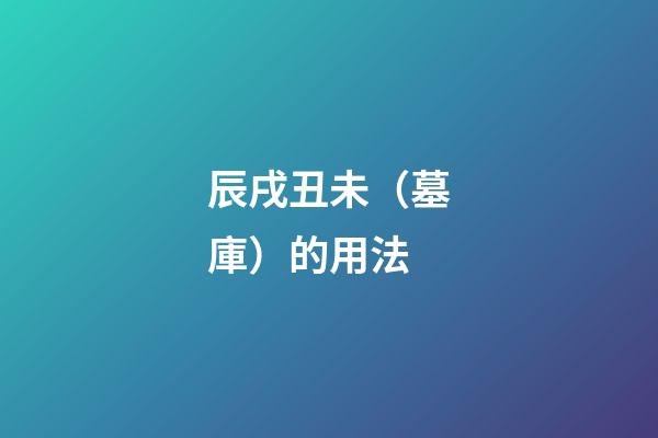 辰戌丑未（墓庫）的用法