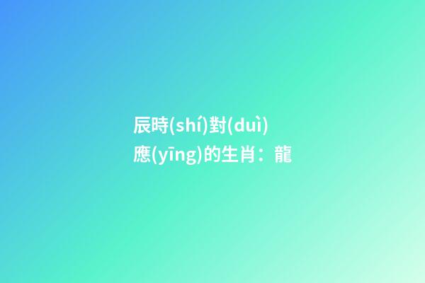 辰時(shí)對(duì)應(yīng)的生肖：龍