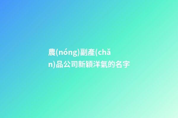 農(nóng)副產(chǎn)品公司新穎洋氣的名字